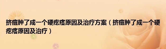 擠痘腫了成一個(gè)硬疙瘩原因及治療方案（擠痘腫了成一個(gè)硬疙瘩原因及治療）