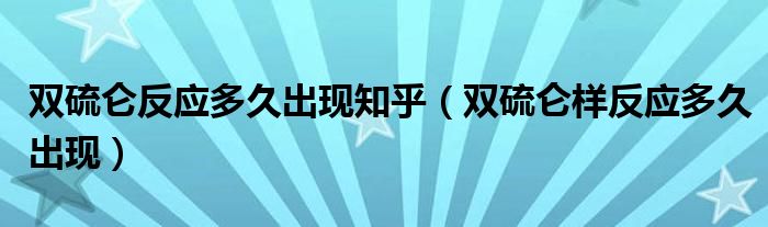 雙硫侖反應(yīng)多久出現(xiàn)知乎（雙硫侖樣反應(yīng)多久出現(xiàn)）