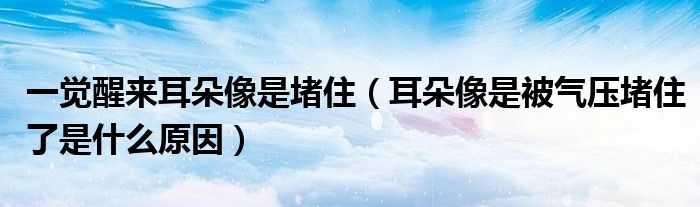 一覺醒來耳朵像是堵?。ǘ湎袷潜粴鈮憾伦×耸鞘裁丛颍? /></span>
		<span id=