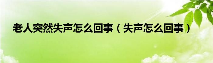 老人突然失聲怎么回事（失聲怎么回事）