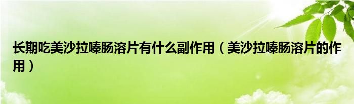 長(zhǎng)期吃美沙拉嗪腸溶片有什么副作用（美沙拉嗪腸溶片的作用）