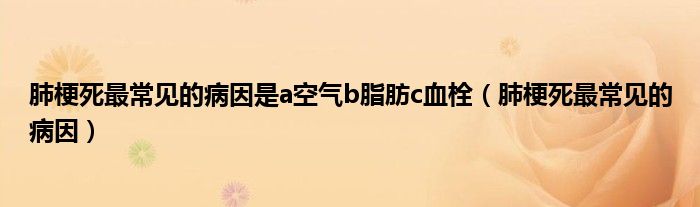 肺梗死最常見的病因是a空氣b脂肪c血栓（肺梗死最常見的病因）