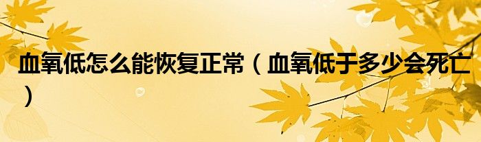 血氧低怎么能恢復(fù)正常（血氧低于多少會(huì)死亡）