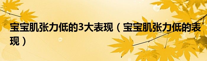 寶寶肌張力低的3大表現(xiàn)（寶寶肌張力低的表現(xiàn)）