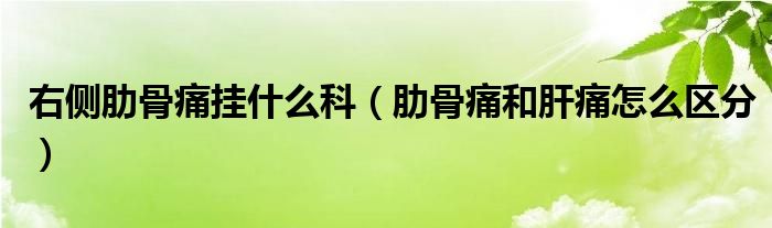 右側(cè)肋骨痛掛什么科（肋骨痛和肝痛怎么區(qū)分）