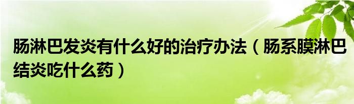 腸淋巴發(fā)炎有什么好的治療辦法（腸系膜淋巴結(jié)炎吃什么藥）