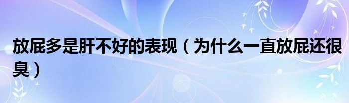 放屁多是肝不好的表現（為什么一直放屁還很臭）