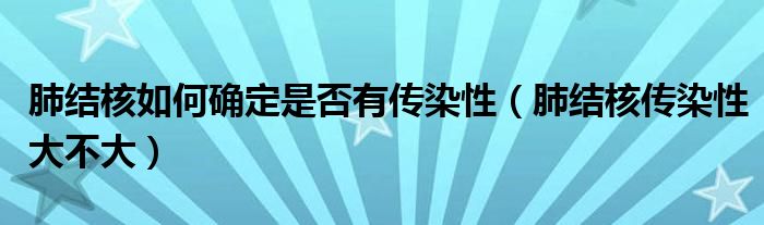 肺結(jié)核如何確定是否有傳染性（肺結(jié)核傳染性大不大）