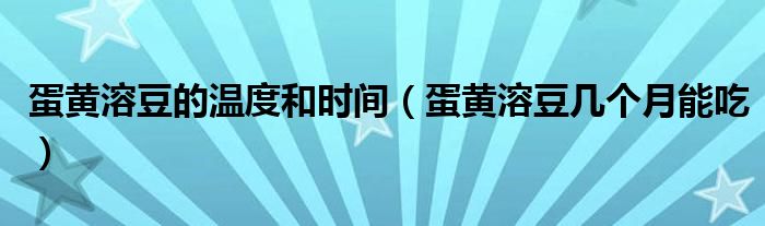 蛋黃溶豆的溫度和時(shí)間（蛋黃溶豆幾個(gè)月能吃）