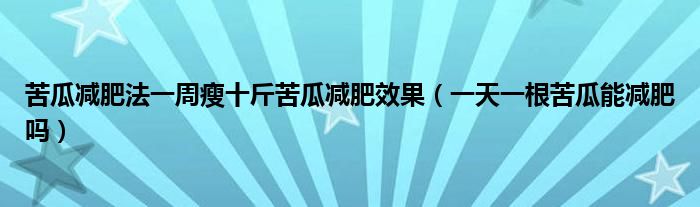 苦瓜減肥法一周瘦十斤苦瓜減肥效果（一天一根苦瓜能減肥嗎）