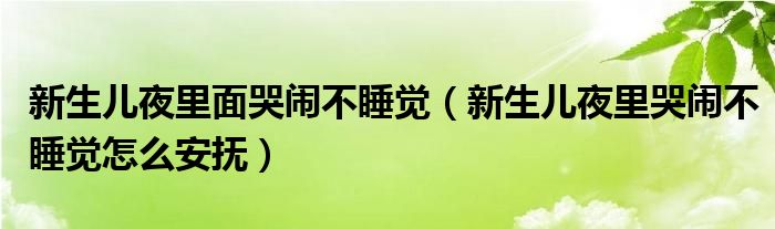 新生兒夜里面哭鬧不睡覺（新生兒夜里哭鬧不睡覺怎么安撫）