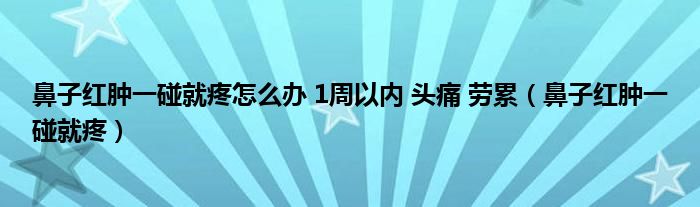 鼻子紅腫一碰就疼怎么辦 1周以內(nèi) 頭痛 勞累（鼻子紅腫一碰就疼）