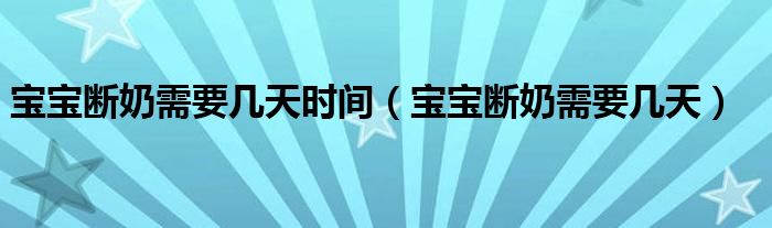 寶寶斷奶需要幾天時間（寶寶斷奶需要幾天）