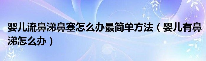 嬰兒流鼻涕鼻塞怎么辦最簡(jiǎn)單方法（嬰兒有鼻涕怎么辦）