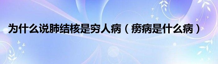 為什么說肺結(jié)核是窮人?。òA病是什么?。? /></span>
		<span id=