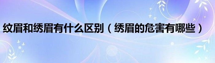 紋眉和繡眉有什么區(qū)別（繡眉的危害有哪些）