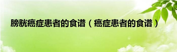 膀胱癌癥患者的食譜（癌癥患者的食譜）