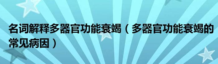 名詞解釋多器官功能衰竭（多器官功能衰竭的常見病因）