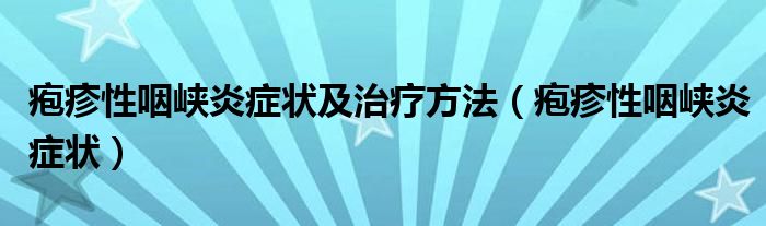 皰疹性咽峽炎癥狀及治療方法（皰疹性咽峽炎癥狀）