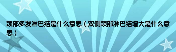 頸部多發(fā)淋巴結(jié)是什么意思（雙側(cè)頸部淋巴結(jié)增大是什么意思）