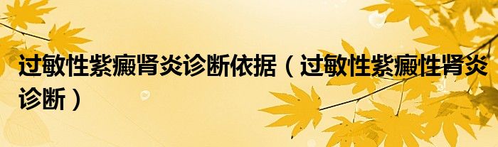 過(guò)敏性紫癜腎炎診斷依據(jù)（過(guò)敏性紫癜性腎炎診斷）