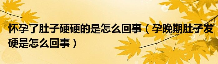 懷孕了肚子硬硬的是怎么回事（孕晚期肚子發(fā)硬是怎么回事）