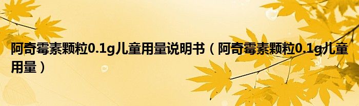 阿奇霉素顆粒0.1g兒童用量說(shuō)明書(shū)（阿奇霉素顆粒0.1g兒童用量）