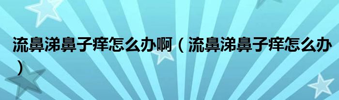 流鼻涕鼻子癢怎么辦?。鞅翘楸亲影W怎么辦）