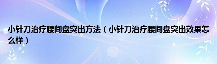 小針刀治療腰間盤突出方法（小針刀治療腰間盤突出效果怎么樣）