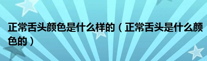 正常舌頭顏色是什么樣的（正常舌頭是什么顏色的）