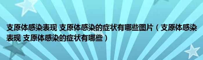 支原體感染表現(xiàn) 支原體感染的癥狀有哪些圖片（支原體感染表現(xiàn) 支原體感染的癥狀有哪些）