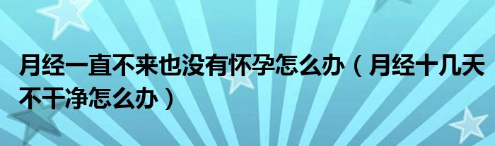 月經(jīng)一直不來(lái)也沒(méi)有懷孕怎么辦（月經(jīng)十幾天不干凈怎么辦）