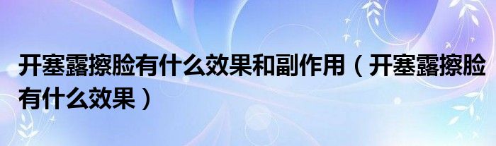 開塞露擦臉有什么效果和副作用（開塞露擦臉有什么效果）