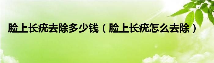 臉上長疣去除多少錢（臉上長疣怎么去除）