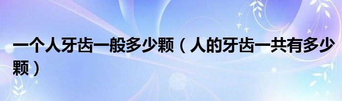 一個(gè)人牙齒一般多少顆（人的牙齒一共有多少顆）