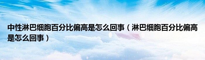 中性淋巴細胞百分比偏高是怎么回事（淋巴細胞百分比偏高是怎么回事）