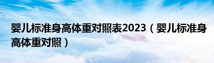 嬰兒標(biāo)準(zhǔn)身高體重對(duì)照表2023（嬰兒標(biāo)準(zhǔn)身高體重對(duì)照）