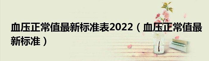 血壓正常值最新標(biāo)準(zhǔn)表2022（血壓正常值最新標(biāo)準(zhǔn)）