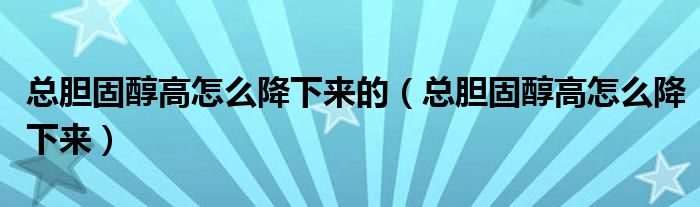 總膽固醇高怎么降下來的（總膽固醇高怎么降下來）