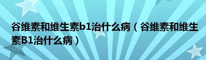 谷維素和維生素b1治什么病（谷維素和維生素B1治什么?。?class='thumb lazy' /></a>
		    <header>
		<h2><a  href=