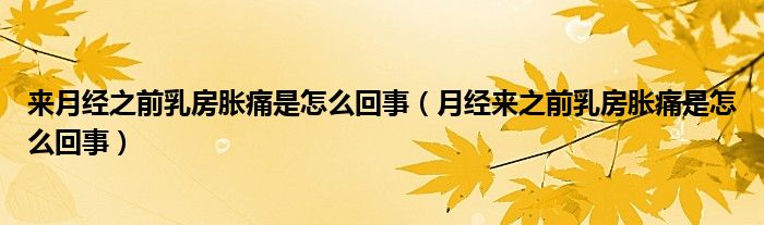 來月經(jīng)之前乳房脹痛是怎么回事（月經(jīng)來之前乳房脹痛是怎么回事）