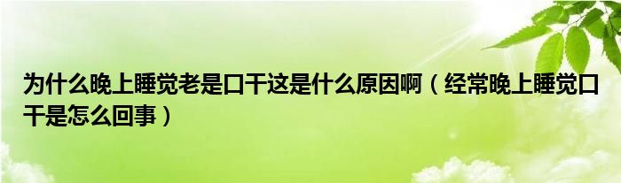 為什么晚上睡覺老是口干這是什么原因啊（經(jīng)常晚上睡覺口干是怎么回事）