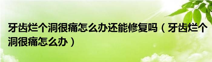 牙齒爛個(gè)洞很痛怎么辦還能修復(fù)嗎（牙齒爛個(gè)洞很痛怎么辦）