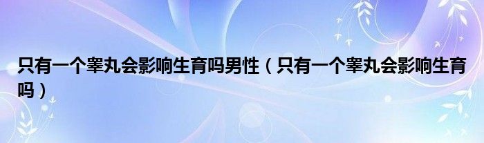 只有一個睪丸會影響生育嗎男性（只有一個睪丸會影響生育嗎）