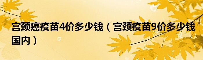 宮頸癌疫苗4價多少錢（宮頸疫苗9價多少錢國內）