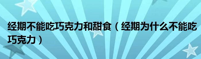 經(jīng)期不能吃巧克力和甜食（經(jīng)期為什么不能吃巧克力）