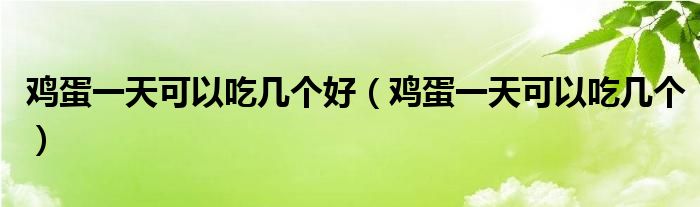 雞蛋一天可以吃幾個(gè)好（雞蛋一天可以吃幾個(gè)）