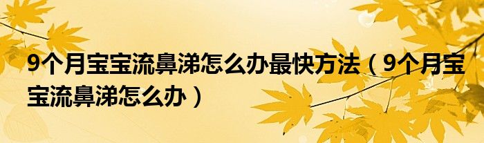 9個月寶寶流鼻涕怎么辦最快方法（9個月寶寶流鼻涕怎么辦）