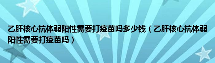 乙肝核心抗體弱陽(yáng)性需要打疫苗嗎多少錢（乙肝核心抗體弱陽(yáng)性需要打疫苗嗎）