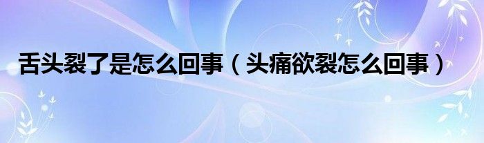 舌頭裂了是怎么回事（頭痛欲裂怎么回事）